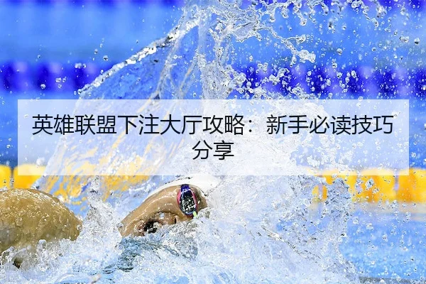 英雄联盟下注大厅攻略：新手必读技巧分享